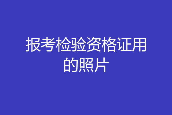 报考检验资格证用的照片
