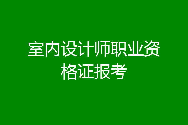 室内设计师职业资格证报考