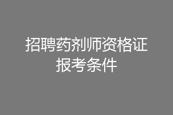 招聘药剂师资格证报考条件