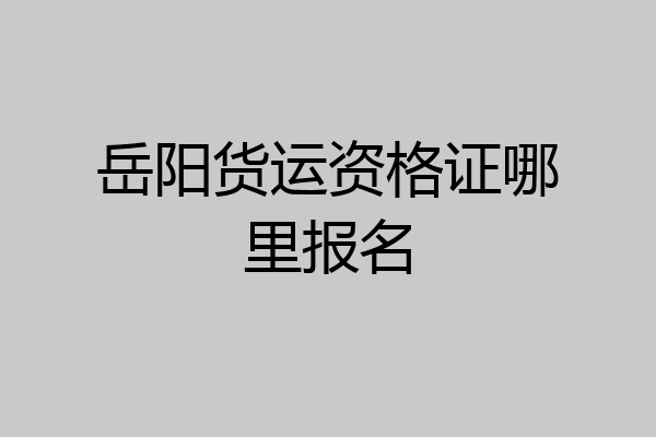 岳阳货运资格证哪里报名