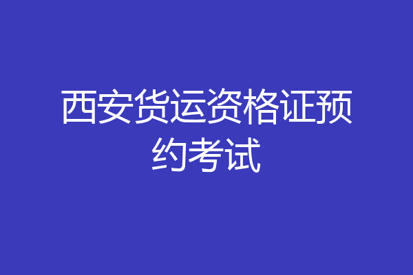 西安货运资格证预约考试