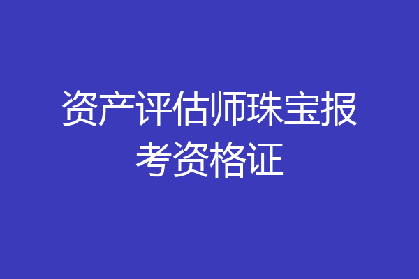 资产评估师珠宝报考资格证