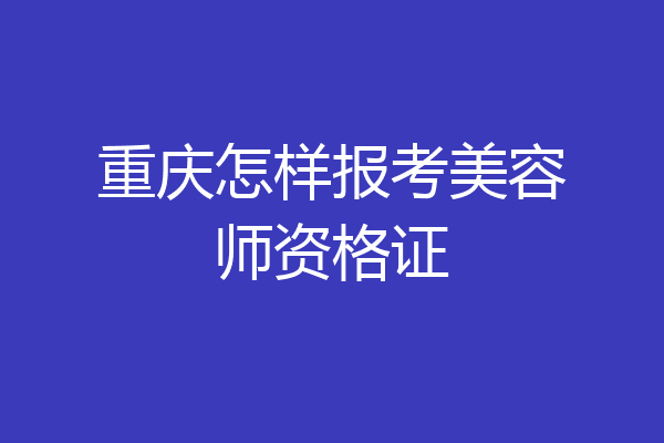 重庆怎样报考美容师资格证