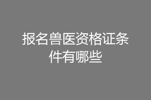 报名兽医资格证条件有哪些