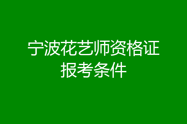 宁波花艺师资格证报考条件