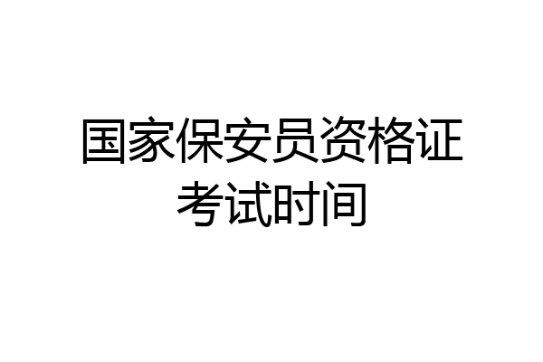 国家保安员资格证考试时间
