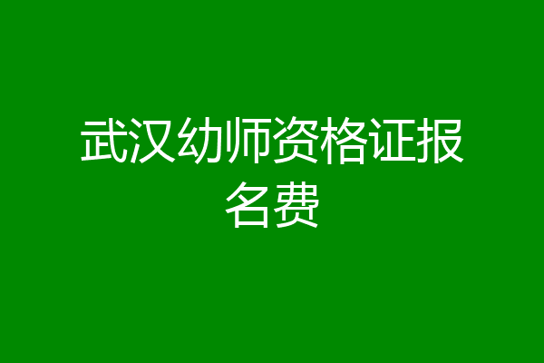 武汉幼师资格证报名费