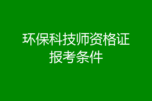 环保科技师资格证报考条件