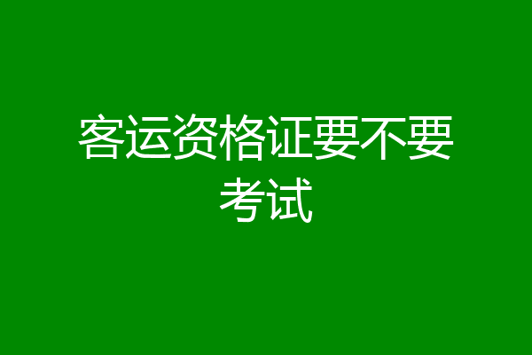 客运资格证要不要考试