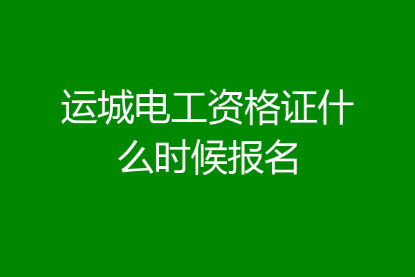 运城电工资格证什么时候报名
