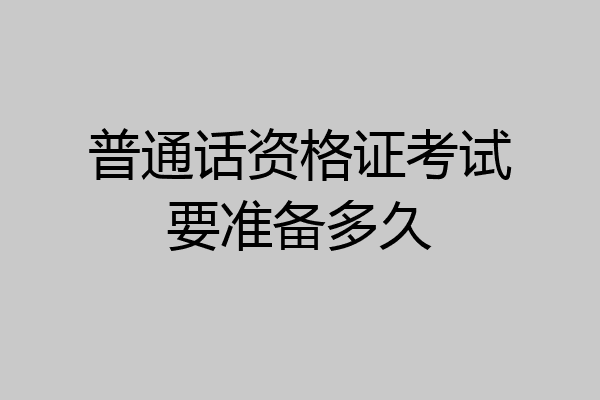普通话资格证考试要准备多久