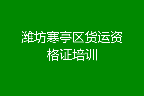 潍坊寒亭区货运资格证培训