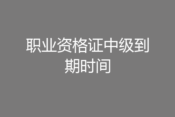 职业资格证中级到期时间