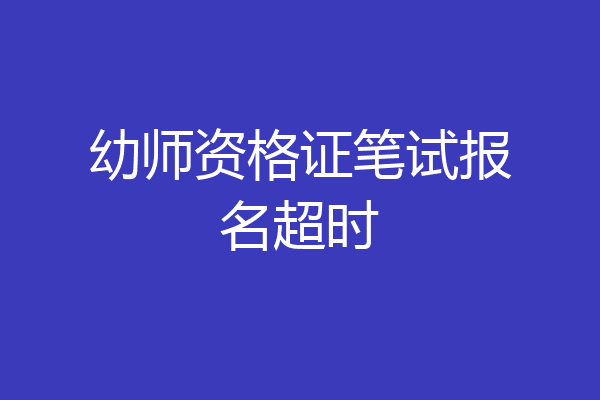幼师资格证笔试报名超时