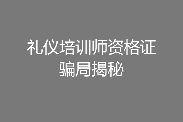 礼仪培训师资格证骗局揭秘
