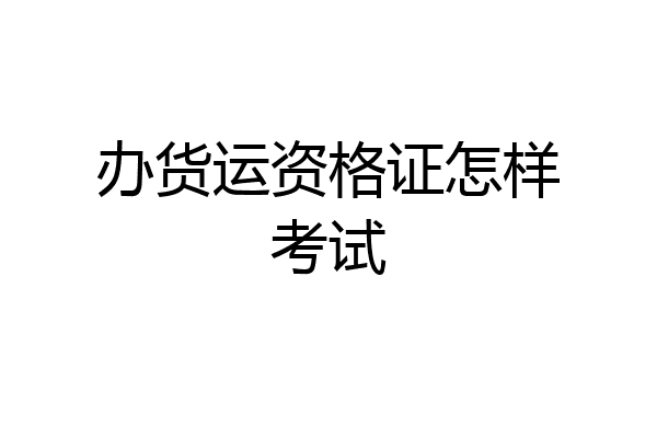 办货运资格证怎样考试