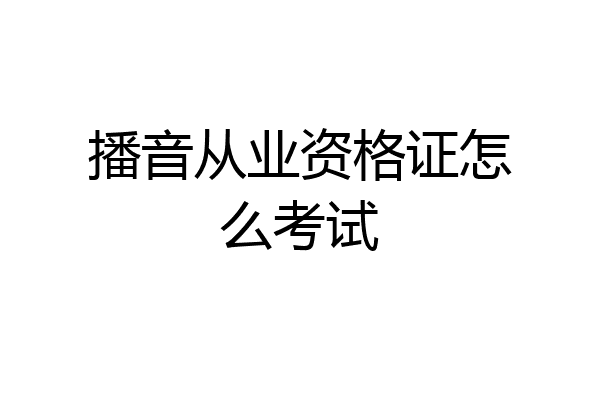 播音从业资格证怎么考试
