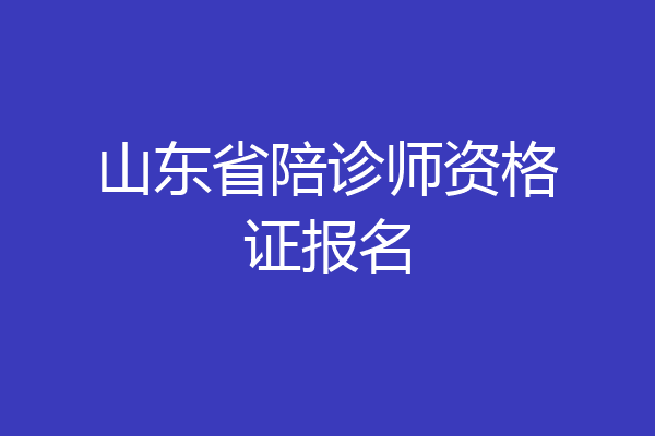 山东省陪诊师资格证报名