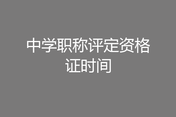 中学职称评定资格证时间