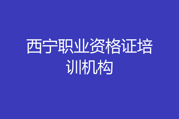西宁职业资格证培训机构