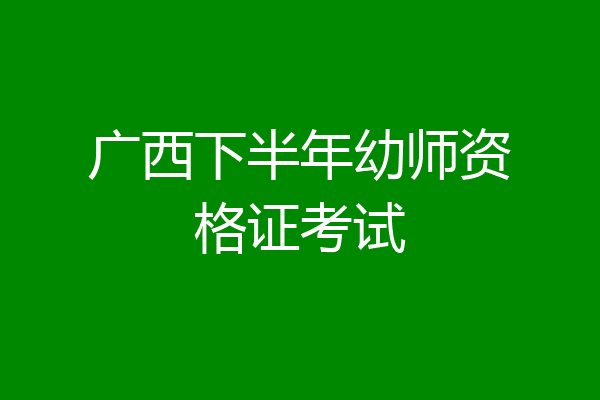 广西下半年幼师资格证考试