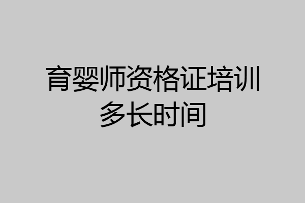 育婴师资格证培训多长时间