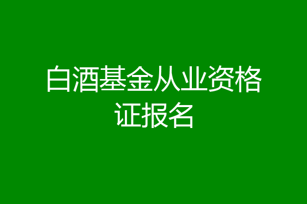 白酒基金从业资格证报名