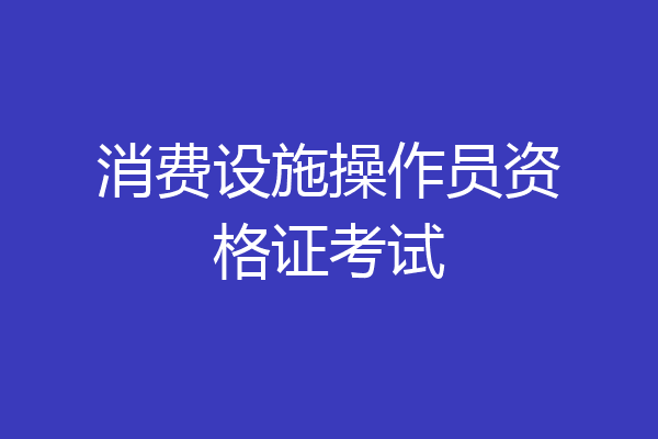 消费设施操作员资格证考试
