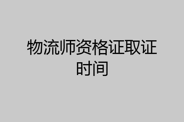 物流师资格证取证时间