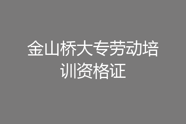 金山桥大专劳动培训资格证