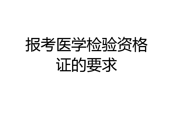报考医学检验资格证的要求