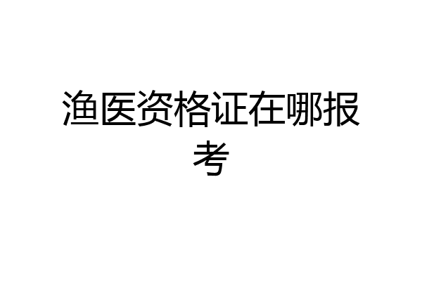 渔医资格证在哪报考