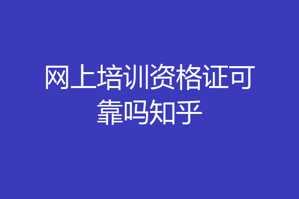 网上培训资格证可靠吗知乎