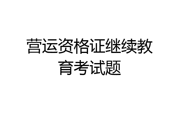营运资格证继续教育考试题