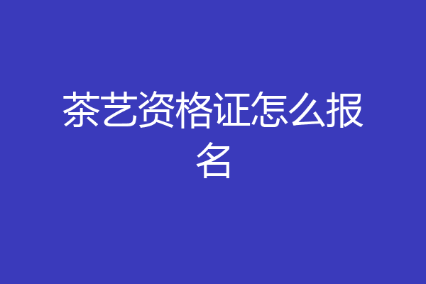 茶艺资格证怎么报名