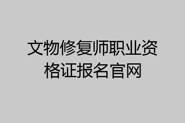 文物修复师职业资格证报名官网