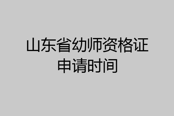 山东省幼师资格证申请时间