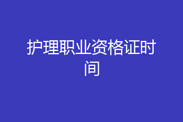 护理职业资格证时间
