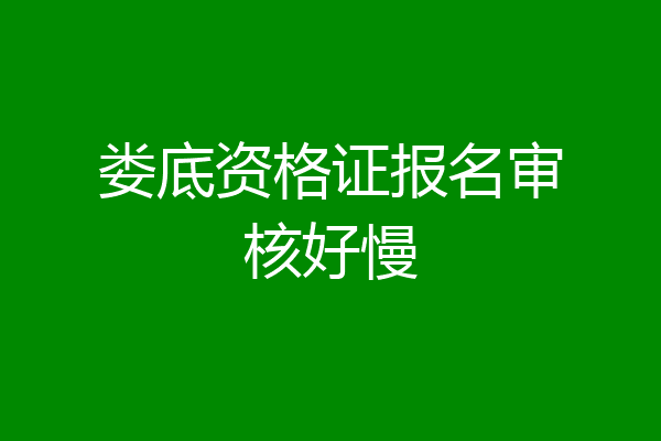 娄底资格证报名审核好慢