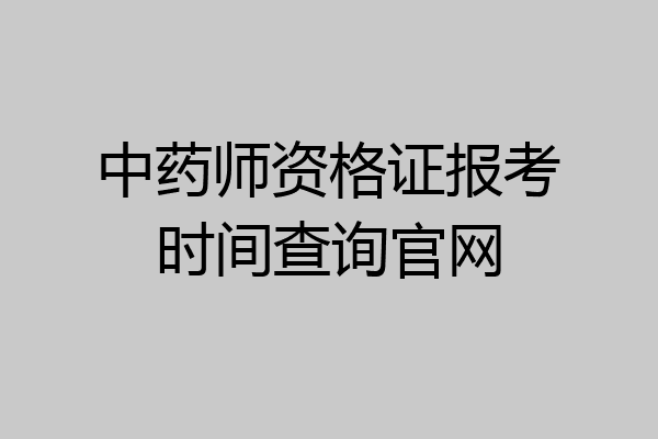 中药师资格证报考时间查询官网