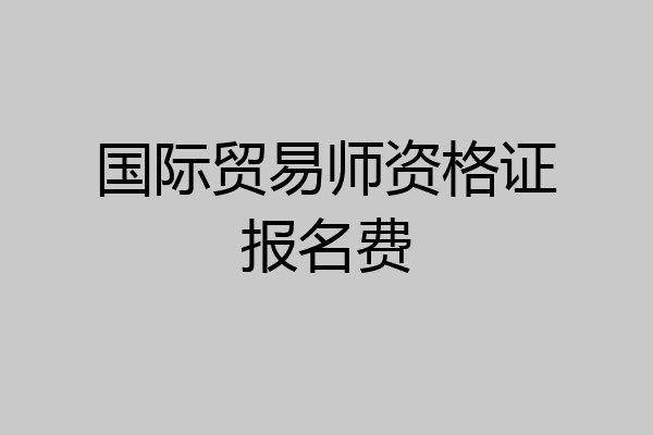 国际贸易师资格证报名费