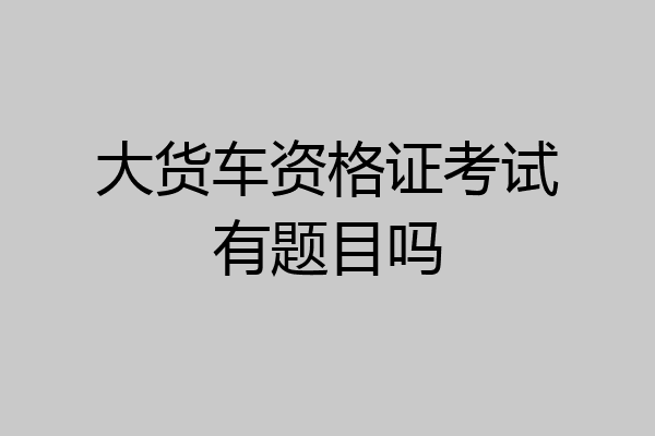 大货车资格证考试有题目吗