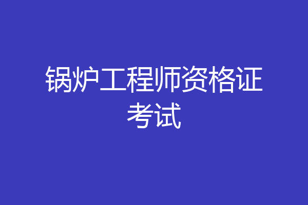 锅炉工程师资格证考试