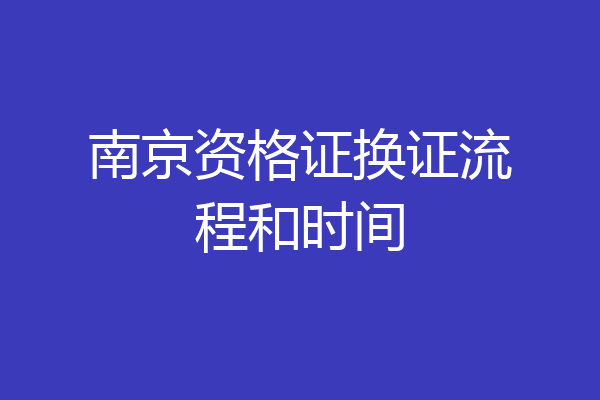 南京资格证换证流程和时间