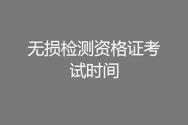 无损检测资格证考试时间