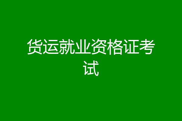 货运就业资格证考试
