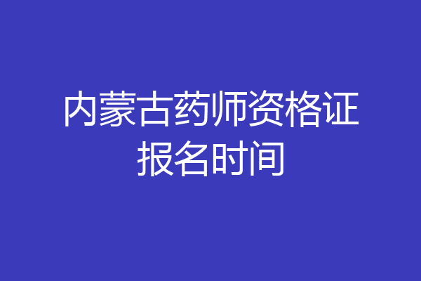 内蒙古药师资格证报名时间