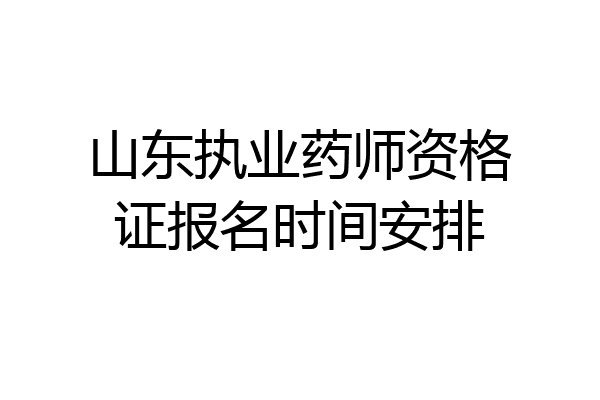 山东执业药师资格证报名时间安排