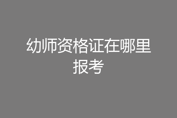 幼师资格证在哪里报考