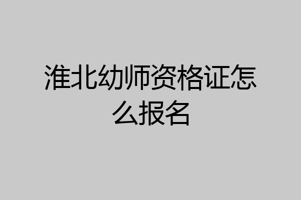 淮北幼师资格证怎么报名